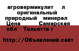 агровермикулит  20л   оригинальный  природный   минерал › Цена ­ 500 - Самарская обл., Тольятти г.  »    